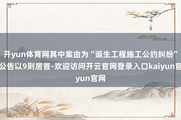 开yun体育网其中案由为“诞生工程施工公约纠纷”的公告以9则居首-欢迎访问开云官网登录入口kaiyun官网